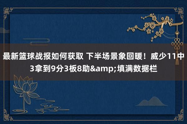 最新篮球战报如何获取 下半场景象回暖！威少11中3拿到9分3板8助&填满数据栏