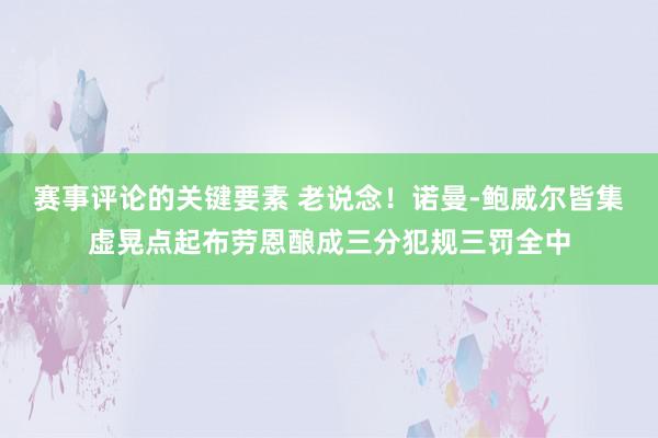 赛事评论的关键要素 老说念！诺曼-鲍威尔皆集虚晃点起布劳恩酿成三分犯规三罚全中