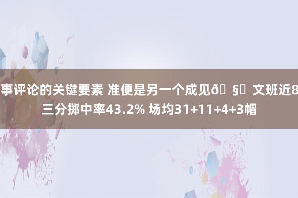 赛事评论的关键要素 准便是另一个成见🧐文班近8场三分掷中率43.2% 场均31+11+4+3帽