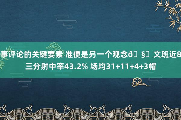 赛事评论的关键要素 准便是另一个观念🧐文班近8场三分射中率43.2% 场均31+11+4+3帽