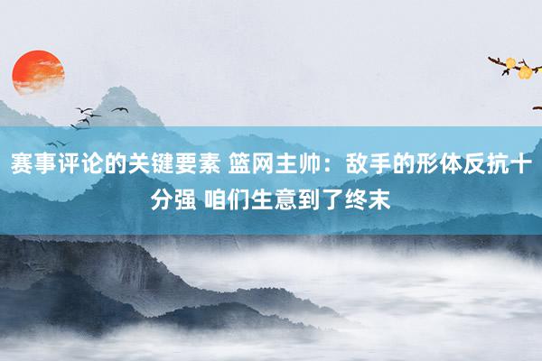 赛事评论的关键要素 篮网主帅：敌手的形体反抗十分强 咱们生意到了终末