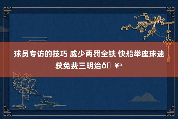 球员专访的技巧 威少两罚全铁 快船举座球迷获免费三明治🥪