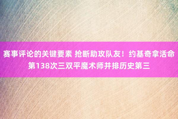 赛事评论的关键要素 抢断助攻队友！约基奇拿活命第138次三双平魔术师并排历史第三