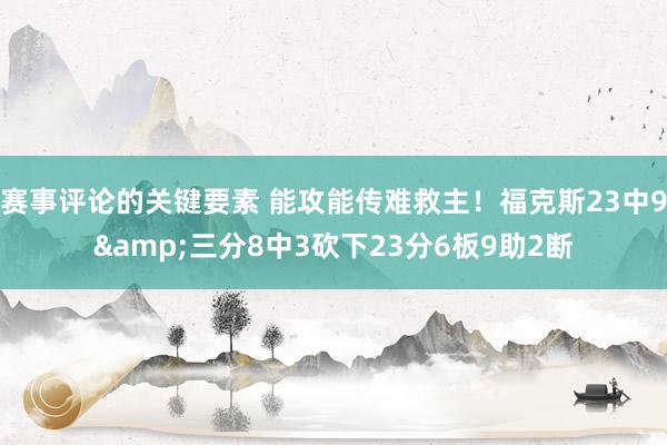 赛事评论的关键要素 能攻能传难救主！福克斯23中9&三分8中3砍下23分6板9助2断