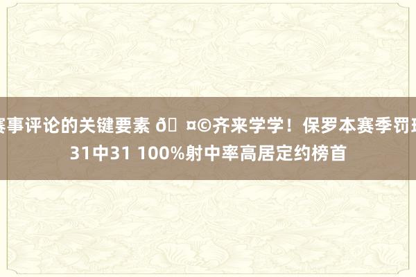 赛事评论的关键要素 🤩齐来学学！保罗本赛季罚球31中31 100%射中率高居定约榜首