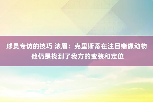 球员专访的技巧 浓眉：克里斯蒂在注目端像动物 他仍是找到了我方的变装和定位