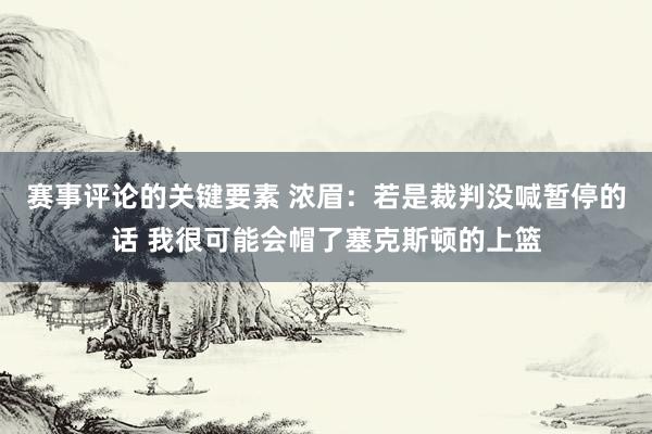 赛事评论的关键要素 浓眉：若是裁判没喊暂停的话 我很可能会帽了塞克斯顿的上篮