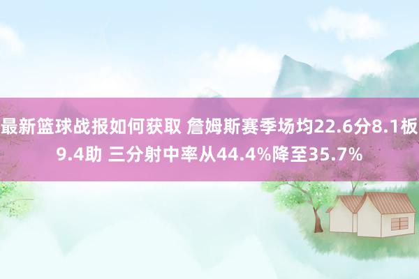 最新篮球战报如何获取 詹姆斯赛季场均22.6分8.1板9.4助 三分射中率从44.4%降至35.7%