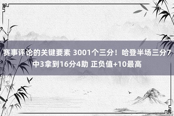 赛事评论的关键要素 3001个三分！哈登半场三分7中3拿到16分4助 正负值+10最高