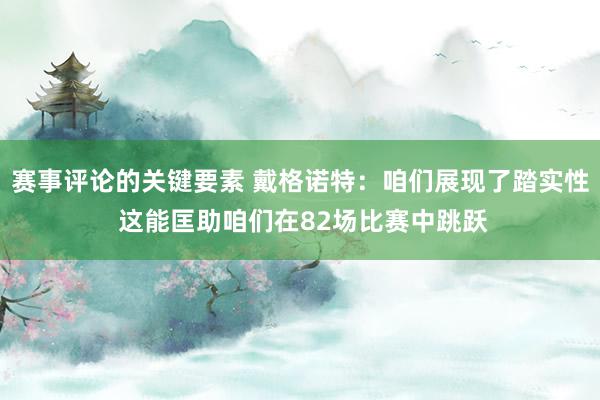 赛事评论的关键要素 戴格诺特：咱们展现了踏实性 这能匡助咱们在82场比赛中跳跃