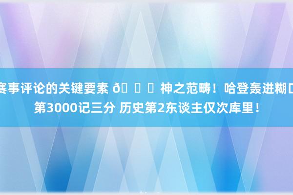 赛事评论的关键要素 😀神之范畴！哈登轰进糊口第3000记三分 历史第2东谈主仅次库里！