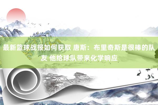 最新篮球战报如何获取 唐斯：布里奇斯是很棒的队友 他给球队带来化学响应