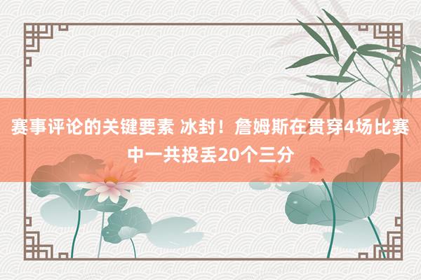 赛事评论的关键要素 冰封！詹姆斯在贯穿4场比赛中一共投丢20个三分