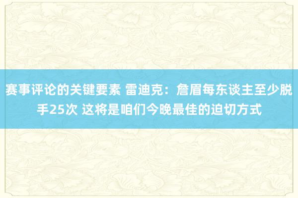 赛事评论的关键要素 雷迪克：詹眉每东谈主至少脱手25次 这将是咱们今晚最佳的迫切方式