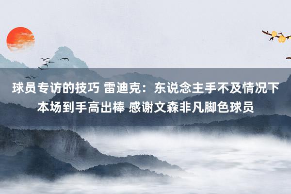 球员专访的技巧 雷迪克：东说念主手不及情况下本场到手高出棒 感谢文森非凡脚色球员