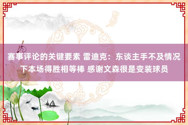 赛事评论的关键要素 雷迪克：东谈主手不及情况下本场得胜相等棒 感谢文森很是变装球员