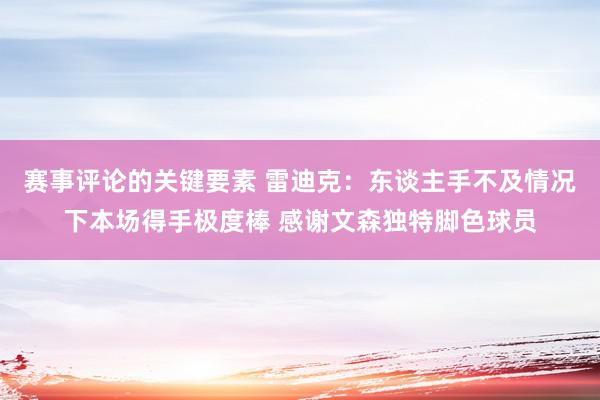 赛事评论的关键要素 雷迪克：东谈主手不及情况下本场得手极度棒 感谢文森独特脚色球员