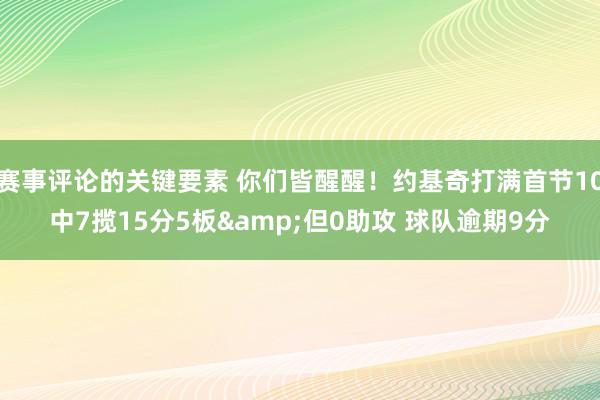 赛事评论的关键要素 你们皆醒醒！约基奇打满首节10中7揽15分5板&但0助攻 球队逾期9分