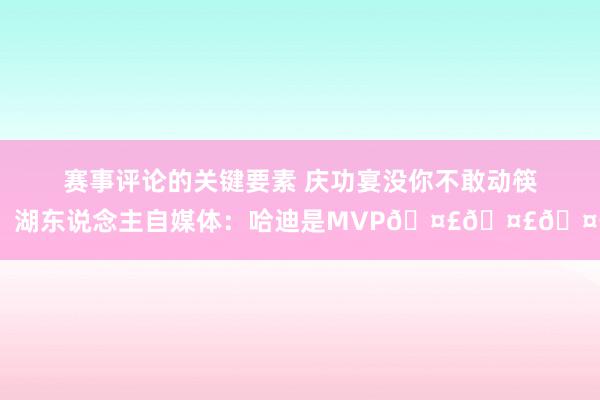 赛事评论的关键要素 庆功宴没你不敢动筷！湖东说念主自媒体：哈迪是MVP🤣🤣🤣