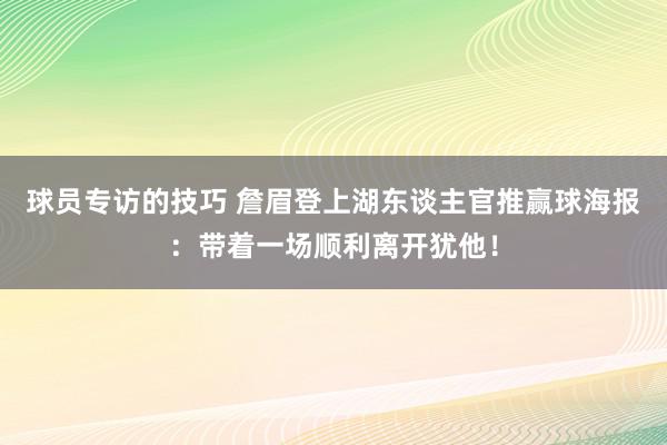 球员专访的技巧 詹眉登上湖东谈主官推赢球海报：带着一场顺利离开犹他！