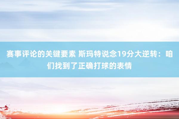 赛事评论的关键要素 斯玛特说念19分大逆转：咱们找到了正确打球的表情