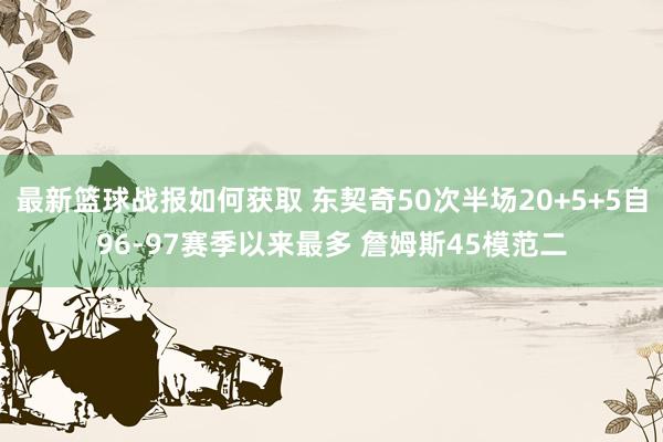 最新篮球战报如何获取 东契奇50次半场20+5+5自96-97赛季以来最多 詹姆斯45模范二