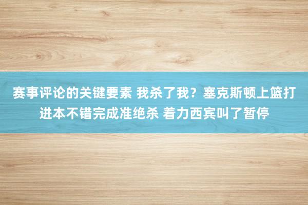 赛事评论的关键要素 我杀了我？塞克斯顿上篮打进本不错完成准绝杀 着力西宾叫了暂停