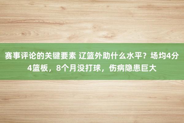 赛事评论的关键要素 辽篮外助什么水平？场均4分4篮板，8个月没打球，伤病隐患巨大