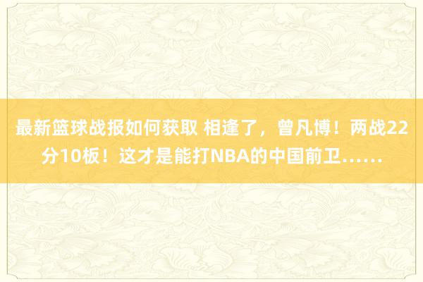 最新篮球战报如何获取 相逢了，曾凡博！两战22分10板！这才是能打NBA的中国前卫……