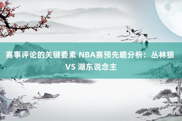 赛事评论的关键要素 NBA赛预先瞻分析：丛林狼 VS 湖东说念主