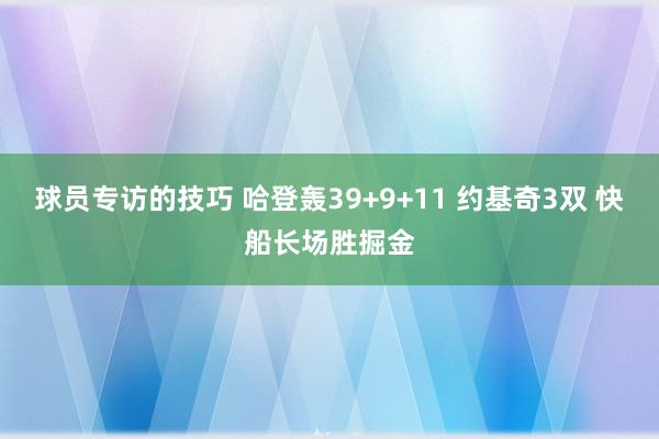 球员专访的技巧 哈登轰39+9+11 约基奇3双 快船长场胜掘金