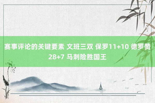 赛事评论的关键要素 文班三双 保罗11+10 德罗赞28+7 马刺险胜国王