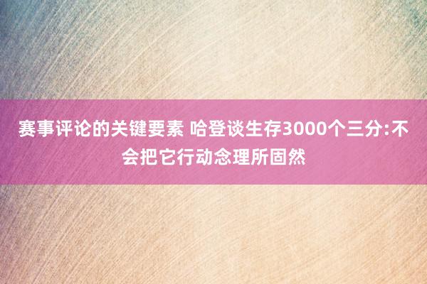 赛事评论的关键要素 哈登谈生存3000个三分:不会把它行动念理所固然