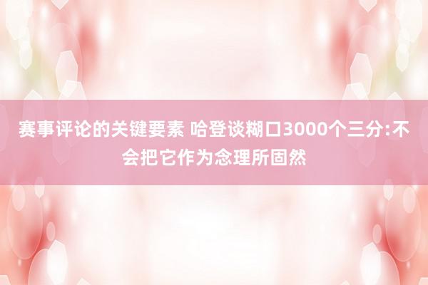 赛事评论的关键要素 哈登谈糊口3000个三分:不会把它作为念理所固然