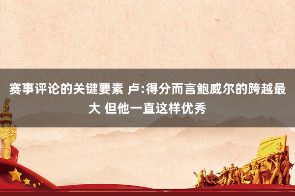 赛事评论的关键要素 卢:得分而言鲍威尔的跨越最大 但他一直这样优秀