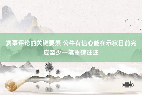 赛事评论的关键要素 公牛有信心能在示寂日前完成至少一笔重磅往还