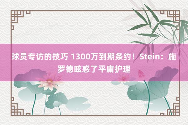 球员专访的技巧 1300万到期条约！Stein：施罗德眩惑了平庸护理