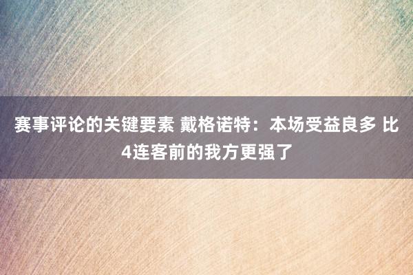 赛事评论的关键要素 戴格诺特：本场受益良多 比4连客前的我方更强了