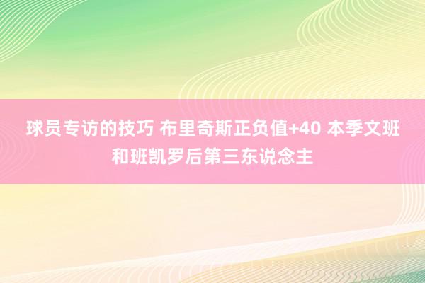 球员专访的技巧 布里奇斯正负值+40 本季文班和班凯罗后第三东说念主