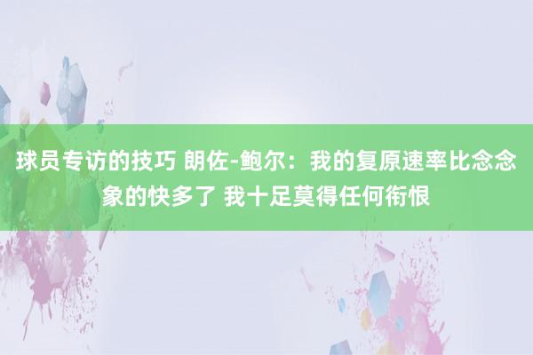 球员专访的技巧 朗佐-鲍尔：我的复原速率比念念象的快多了 我十足莫得任何衔恨