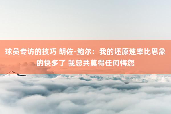 球员专访的技巧 朗佐-鲍尔：我的还原速率比思象的快多了 我总共莫得任何悔怨