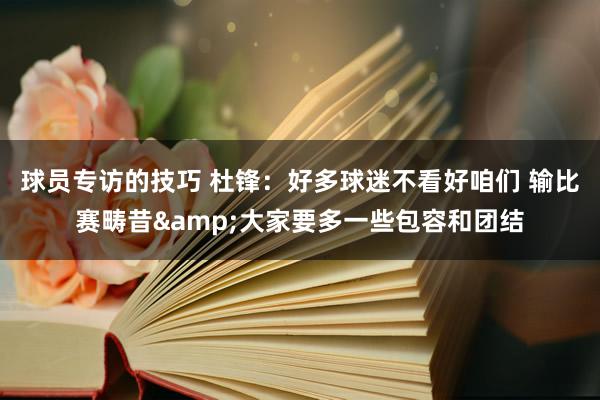 球员专访的技巧 杜锋：好多球迷不看好咱们 输比赛畴昔&大家要多一些包容和团结