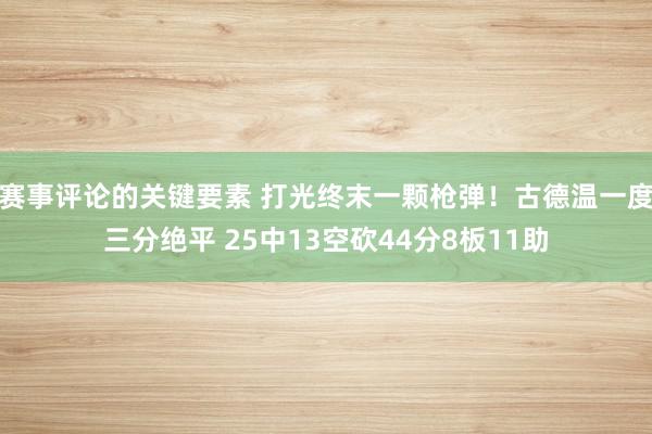 赛事评论的关键要素 打光终末一颗枪弹！古德温一度三分绝平 25中13空砍44分8板11助