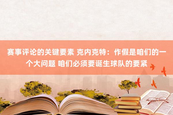 赛事评论的关键要素 克内克特：作假是咱们的一个大问题 咱们必须要诞生球队的要紧