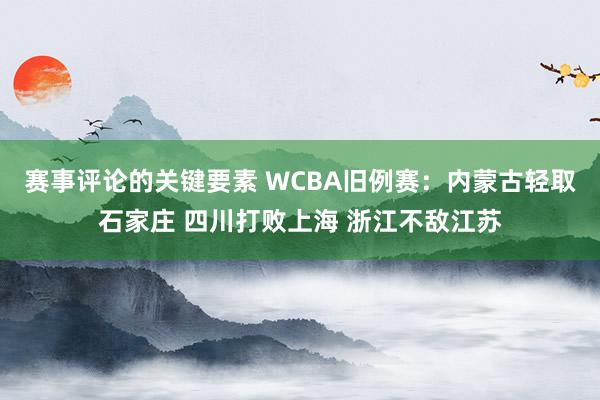 赛事评论的关键要素 WCBA旧例赛：内蒙古轻取石家庄 四川打败上海 浙江不敌江苏