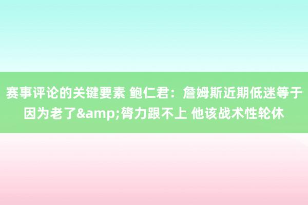 赛事评论的关键要素 鲍仁君：詹姆斯近期低迷等于因为老了&膂力跟不上 他该战术性轮休