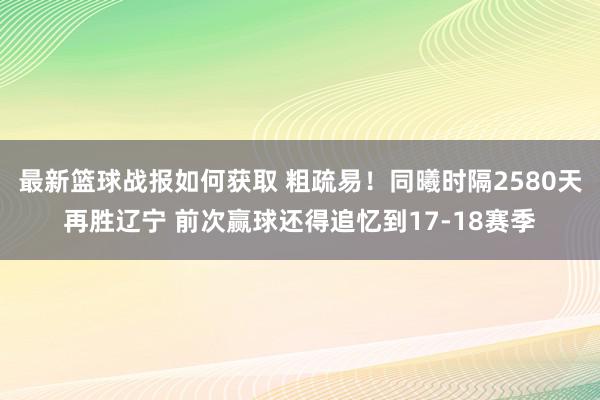 最新篮球战报如何获取 粗疏易！同曦时隔2580天再胜辽宁 前次赢球还得追忆到17-18赛季