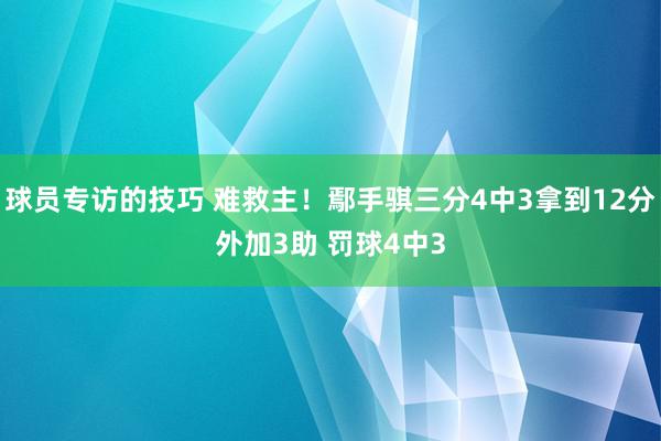 球员专访的技巧 难救主！鄢手骐三分4中3拿到12分外加3助 罚球4中3