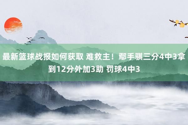 最新篮球战报如何获取 难救主！鄢手骐三分4中3拿到12分外加3助 罚球4中3