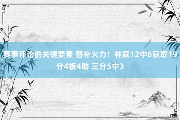 赛事评论的关键要素 替补火力！林葳12中6获取19分4板4助 三分5中3